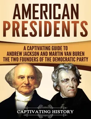 Presidentes americanos: Una guía cautivadora sobre Andrew Jackson y Martin Van Buren - Los dos fundadores del Partido Demócrata - American Presidents: A Captivating Guide to Andrew Jackson and Martin Van Buren - The Two Founders of the Democratic Party