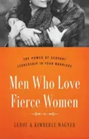 Hombres que aman a mujeres feroces: El poder del liderazgo de servicio en su matrimonio - Men Who Love Fierce Women: The Power of Servant Leadership in Your Marriage