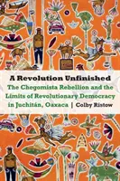 Revolución inacabada: La rebelión chegomista y los límites de la democracia revolucionaria en Juchitán, Oaxaca - Revolution Unfinished: The Chegomista Rebellion and the Limits of Revolutionary Democracy in Juchitn, Oaxaca