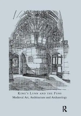 King's Lynn and the Fens: Arte, arquitectura y arqueología medievales - King's Lynn and the Fens: Medieval Art, Architecture and Archaeology