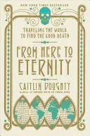 De aquí a la eternidad: Viajar por el mundo en busca de la buena muerte - From Here to Eternity: Traveling the World to Find the Good Death