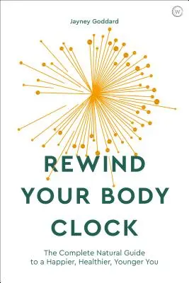 Rebobine el reloj de su cuerpo: La guía natural completa para ser más feliz, más sano y más joven - Rewind Your Body Clock: The Complete Natural Guide to a Happier, Healthier, Younger You