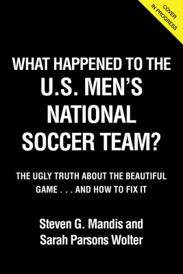 Lo Que Le Sucedio A La Usmnt: La fea verdad sobre el deporte rey - What Happened to the Usmnt: The Ugly Truth about the Beautiful Game