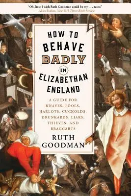 Cómo portarse mal en la Inglaterra isabelina: A Guide for Knaves, Fools, Harlots, Cuckolds, Drunkards, Liars, Thieves, and Braggarts - How to Behave Badly in Elizabethan England: A Guide for Knaves, Fools, Harlots, Cuckolds, Drunkards, Liars, Thieves, and Braggarts