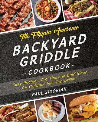 The Flippin' Awesome Backyard Griddle Cookbook: Recetas sabrosas, consejos profesionales e ideas atrevidas para cocinar a la plancha al aire libre - The Flippin' Awesome Backyard Griddle Cookbook: Tasty Recipes, Pro Tips and Bold Ideas for Outdoor Flat Top Grillin'