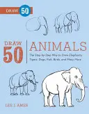 Dibuja 50 Animales: Cómo dibujar paso a paso elefantes, tigres, perros, peces, pájaros y muchos más... - Draw 50 Animals: The Step-By-Step Way to Draw Elephants, Tigers, Dogs, Fish, Birds, and Many More...