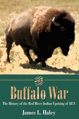 La guerra de los búfalos: Historia del levantamiento indio del río Rojo de 1874 - The Buffalo War: The History of the Red River Indian Uprising of 1874