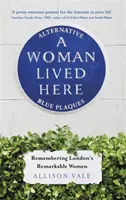 A Woman Lived Here: Placas azules alternativas, recordando a las mujeres notables de Londres - A Woman Lived Here: Alternative Blue Plaques, Remembering London's Remarkable Women