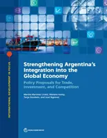 Fortalecimiento de la integración de Argentina en la economía mundial: Propuestas políticas para el comercio, la inversión y la competencia - Strengthening Argentina's Integration Into the Global Economy: Policy Proposals for Trade, Investment, and Competition