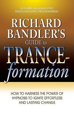 Guía del Trance-Formación de Richard Bandler: Cómo aprovechar el poder de la hipnosis para provocar cambios duraderos y sin esfuerzo. - Richard Bandler's Guide to Trance-Formation: How to Harness the Power of Hypnosis to Ignite Effortless and Lasting Change