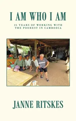 I Am Who I Am: Mi viaje de 25 años con los más pobres de Camboya. - I Am Who I Am: My 25 Year Journey with the Poorest in Cambodia.