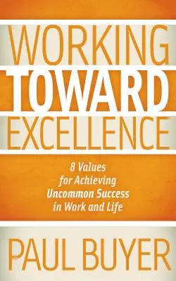 Trabajando hacia la excelencia: 8 valores para lograr un éxito fuera de lo común en el trabajo y en la vida - Working Toward Excellence: 8 Values for Achieving Uncommon Success in Work and Life