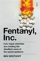 Fentanyl, Inc.: cómo los químicos deshonestos están creando la oleada más mortífera de la epidemia de opioides - Fentanyl, Inc. - how rogue chemists are creating the deadliest wave of the opioid epidemic