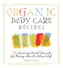 Recetas orgánicas para el cuidado del cuerpo: 175 fórmulas caseras a base de plantas para una piel radiante y un cuerpo lleno de vitalidad - Organic Body Care Recipes: 175 Homeade Herbal Formulas for Glowing Skin & a Vibrant Self