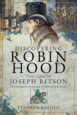 Descubriendo a Robin Hood: La vida de Joseph Ritson - Caballero, erudito y revolucionario - Discovering Robin Hood: The Life of Joseph Ritson - Gentleman, Scholar and Revolutionary