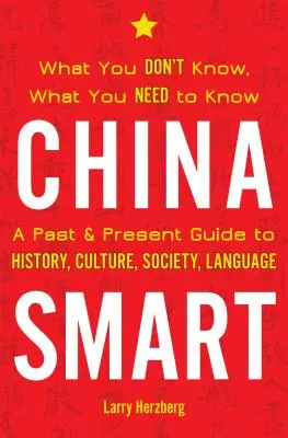 China Smart: What You Don't Know, What You Need to Know-- A Past & Present Guide to History, Culture, Society, Language (Lo que no sabes, lo que necesitas saber: una guía del pasado y el presente sobre historia, cultura, sociedad y lengua) - China Smart: What You Don't Know, What You Need to Know-- A Past & Present Guide to History, Culture, Society, Language