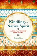 Encender el Espíritu Nativo - Prácticas Sagradas para la Vida Cotidiana - Kindling the Native Spirit - Sacred Practices for Everyday Life