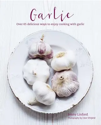 Ajo: Más de 65 maneras deliciosamente diferentes de disfrutar de la cocina con ajo - Garlic: More Than 65 Deliciously Different Ways to Enjoy Cooking with Garlic