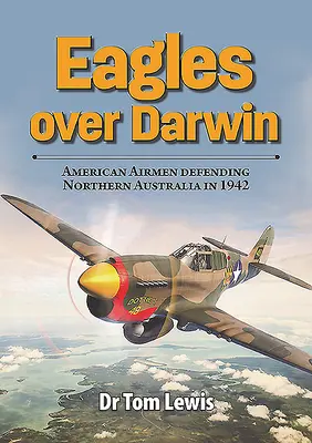 Eagles Over Darwin: American Airmen Defending Northern Australia in 1942 (Águilas sobre Darwin: Aviadores estadounidenses defendiendo el norte de Australia en 1942) - Eagles Over Darwin: American Airmen Defending Northern Australia in 1942