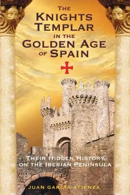 Los templarios en el Siglo de Oro español: Su historia oculta en la Península Ibérica - The Knights Templar in the Golden Age of Spain: Their Hidden History on the Iberian Peninsula