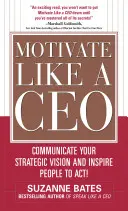 Motivate Like a Ceo: Comunique su visión estratégica e inspire a la gente a actuar - Motivate Like a Ceo: Communicate Your Strategic Vision and Inspire People to Act!