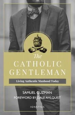 El caballero católico: Vivir hoy la auténtica virilidad - The Catholic Gentleman: Living Authentic Manhood Today