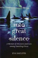 En el gran silencio: Memorias de descubrimiento y pérdida entre orcas en extinción - Into Great Silence: A Memoir of Discovery and Loss among Vanishing Orcas