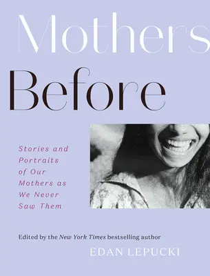 Las madres de antes: Historias y retratos de nuestras madres como nunca las vimos - Mothers Before: Stories and Portraits of Our Mothers as We Never Saw Them