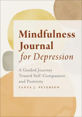 Diario Mindfulness para la depresión: Un viaje guiado hacia la autocompasión y la positividad - Mindfulness Journal for Depression: A Guided Journey Toward Self-Compassion and Positivity