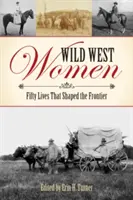 Mujeres del Salvaje Oeste: Cincuenta vidas que dieron forma a la frontera - Wild West Women: Fifty Lives That Shaped the Frontier