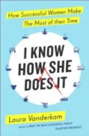 Sé cómo lo hace: cómo aprovechan el tiempo las mujeres de éxito - I Know How She Does It - How Successful Women Make the Most of their Time