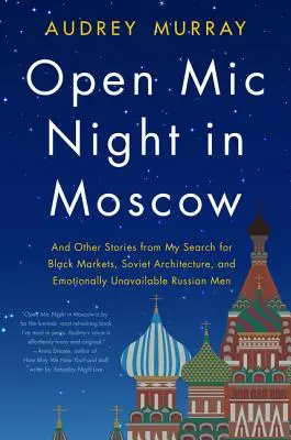 Noche de puertas abiertas en Moscú: Y otras historias de mi búsqueda de mercados negros, arquitectura soviética y hombres rusos emocionalmente indisponibles - Open MIC Night in Moscow: And Other Stories from My Search for Black Markets, Soviet Architecture, and Emotionally Unavailable Russian Men