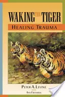 Waking the Tiger: Healing Trauma: La capacidad innata de transformar experiencias abrumadoras - Waking the Tiger: Healing Trauma: The Innate Capacity to Transform Overwhelming Experiences