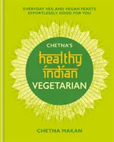 Chetna's Healthy Indian: Vegetariano: Platos vegetarianos y veganos para todos los días sin esfuerzo y buenos para ti - Chetna's Healthy Indian: Vegetarian: Everyday Veg and Vegan Feasts Effortlessly Good for You