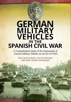 Vehículos militares alemanes en la Guerra Civil española: Un estudio exhaustivo del despliegue de vehículos militares alemanes en vísperas de la Segunda Guerra Mundial - German Military Vehicles in the Spanish Civil War: A Comprehensive Study of the Deployment of German Military Vehicles on the Eve of Ww2