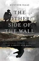 Al otro lado del muro: Un relato cristiano palestino de lamento y esperanza - The Other Side of the Wall: A Palestinian Christian Narrative of Lament and Hope