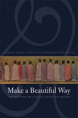 Make a Beautiful Way: La sabiduría de las mujeres nativas americanas - Make a Beautiful Way: The Wisdom of Native American Women