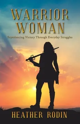 La mujer guerrera: Experimentar la victoria a través de las luchas cotidianas - Warrior Woman: Experiencing Victory Through Everyday Struggles