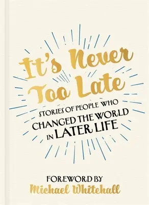 Nunca es demasiado tarde: Historias de personas que cambiaron el mundo en la madurez - It's Never Too Late: Stories of People Who Changed the World in Later Life