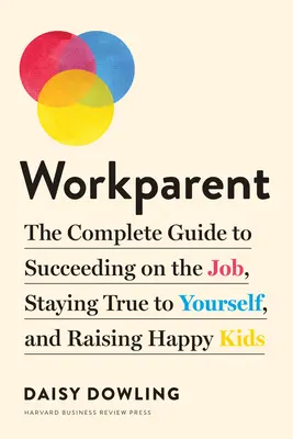 Workparent: La guía completa para triunfar en el trabajo, ser fiel a ti mismo y criar hijos felices - Workparent: The Complete Guide to Succeeding on the Job, Staying True to Yourself, and Raising Happy Kids