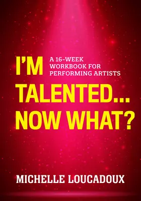 Tengo talento... ¿y ahora qué? ¿Y ahora qué? Libro de ejercicios de 16 semanas para artistas intérpretes o ejecutantes - I'm Talented... Now What?: A 16-Week Workbook for Performing Artists