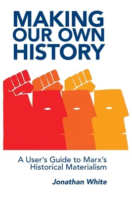 Hacer nuestra propia historia: Guía del usuario del materialismo histórico de Marx - Making Our Own History: A User's Guide to Marx's Historical Materialism