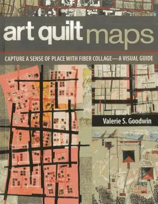 Art Quilt Maps: Capture un sentido del lugar con collage de fibra: una guía visual - Art Quilt Maps: Capture a Sense of Place with Fiber Collage-A Visual Guide