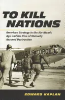 Matar naciones: La estrategia estadounidense en la era atómica y aérea y el auge de la destrucción mutua asegurada - To Kill Nations: American Strategy in the Air-Atomic Age and the Rise of Mutually Assured Destruction