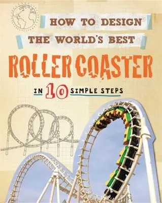 Cómo diseñar la mejor montaña rusa del mundo: En 10 sencillos pasos - How to Design the World's Best Roller Coaster: In 10 Simple Steps