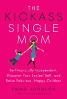 The Kickass Single Mom: Sé financieramente independiente, descubre tu yo más sexy y cría hijos fabulosos y felices. - The Kickass Single Mom: Be Financially Independent, Discover Your Sexiest Self, and Raise Fabulous, Happy Children