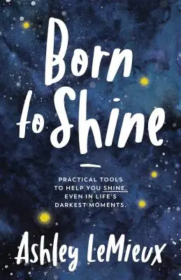 Nacido para brillar: Herramientas prácticas para ayudarte a brillar, incluso en los momentos más oscuros de la vida - Born to Shine: Practical Tools to Help You Shine, Even in Life's Darkest Moments