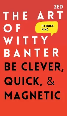 El arte de una charla ocurrente: S inteligente, rpido y magntico Sé inteligente, rápido y magnético - The Art of Witty Banter: Be Clever, Quick, & Magnetic