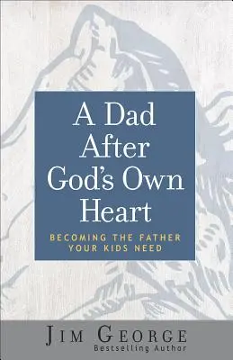 Un padre según el corazón de Dios: Cómo convertirse en el padre que sus hijos necesitan - A Dad After God's Own Heart: Becoming the Father Your Kids Need