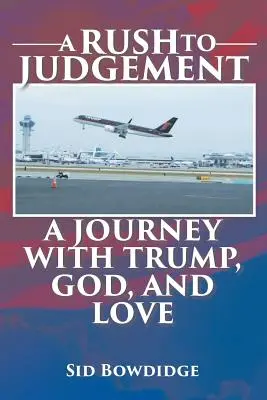 A Rush to Judgement: Un viaje con Trump, Dios y el amor - A Rush to Judgement: A Journey with Trump, God, and Love